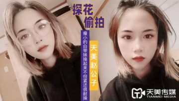 國產AV 天美傳媒 天美趙公子探花 看着瘦小的白帶妹操起來不但緊還很耐操