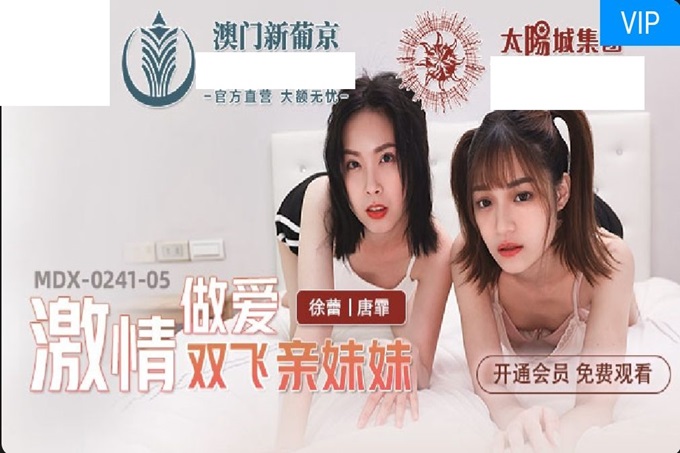 【國產AV首發❤️星耀】麻豆傳媒亂倫系列新作MDX0241-5《激情做愛雙飛親妹妹》淫亂家庭實錄 操翻姐妹花