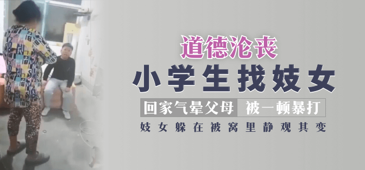 【道德淪喪】小學生找妓女回家氣暈父母被一頓暴打，妓女躲在被窩里靜觀其變！