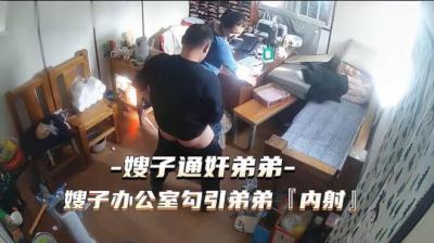 熱點事件 嫂子通奸弟弟，嫂子辦公 室勾引弟弟被內射