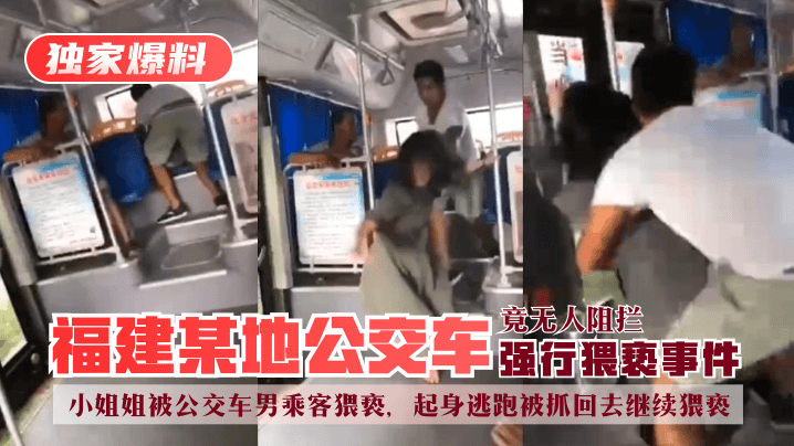 【獨家爆料】福建某地公交車強行猥褻事件！小姐姐被公交車男乘客猥褻，起身逃跑被抓回去繼續猥褻，竟無人阻攔！