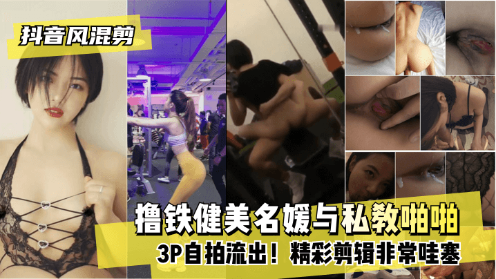 【抖音風混剪】擼鐵健美名媛與私教啪啪3P自拍流出！精彩剪輯非常哇塞