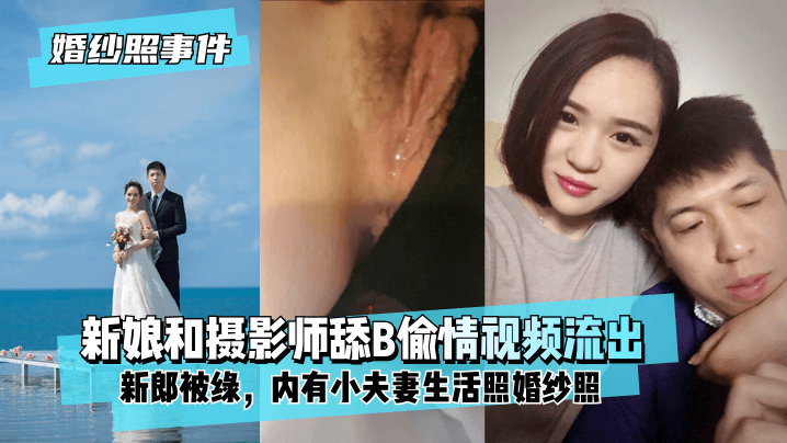 【婚紗照事件】新娘背着新郎和拍婚紗照的攝影師舔B偷情視頻流出！內有小夫妻生活照婚紗照！