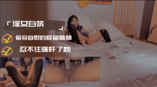 偷窺自慰的極品妹妹忍不住強奸了她