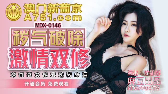 MDX-0146_穢氣破除激情雙修_潦倒衰女做愛逆轉命運官網-沈娜娜