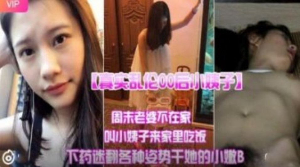 真實亂倫00後小姨子 周末老婆不在家叫小姨子來家里吃飯下迷藥各種姿勢爆操小嫩B