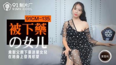 國產AV 91制片廠 91CM135 被下藥的女兒 黃雪純