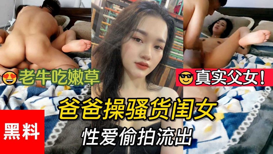 真實父女，老牛吃嫩草。爸爸操騷貨閨女性愛偷拍