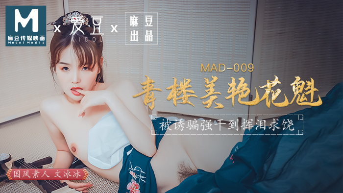 MAD-009_青樓美豔花魁_被誘騙強姦揮淚求饒官網-文冰冰