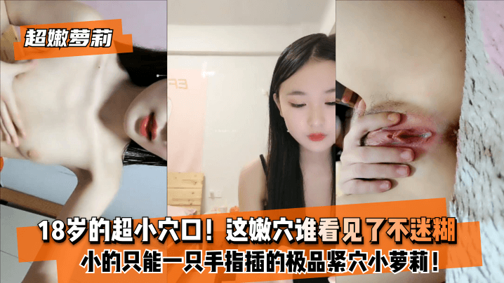 【超嫩蘿莉】18歲的超小b口！小的只能一只手指插的極品緊b小蘿莉！這嫩b誰看見了不迷糊？