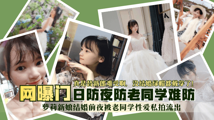 【網曝門】蘿莉新娘結婚前夜被老同學性愛私拍流出！真是替新郎難受啊，沒結婚綠帽都戴穿了！日防夜防老同學難防！