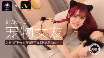 國產AV 91制片廠 91CM104 寵物女友 美櫻