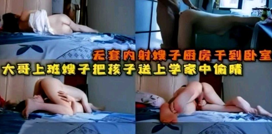 大哥上班，嫂子吧孩子送上學後家中偷情!廚房幹到臥室無套內射嫂子