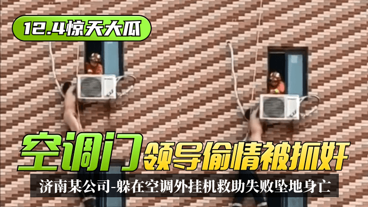 【12.4驚天大瓜】「空調門」濟南某公司領導偷情被抓奸，躲在空調外掛機救助失敗墜地身亡！