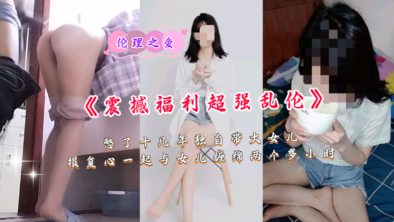 《震撼福利超強亂倫》憋了十幾年獨自帶大女兒ts