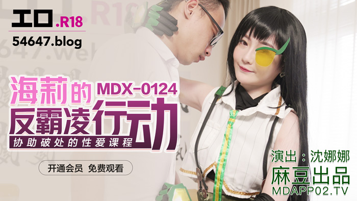 MDX-0124_海莉的反霸凌行動_協助破處的性愛教程官網-沈娜娜