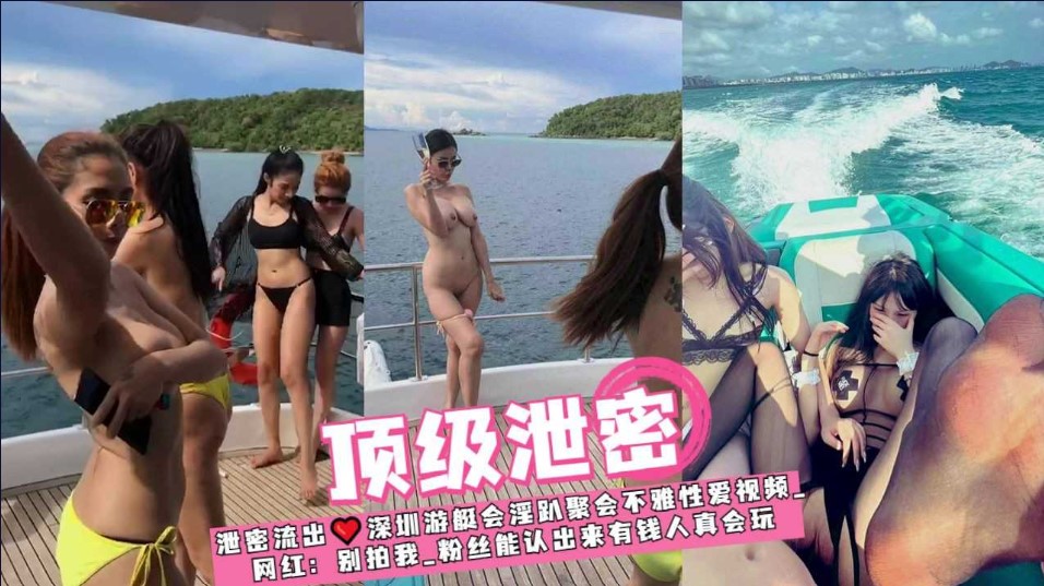 泄密流出 深圳游艇會淫趴聚會不雅性愛視頻流出