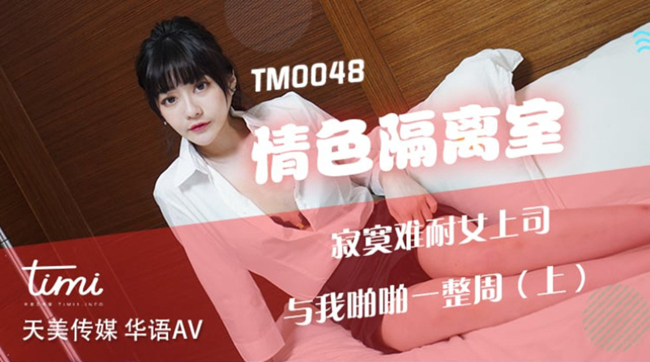 TM-0048 情色隔離室 寂寞難耐女上司與我啪啪一整周（上）