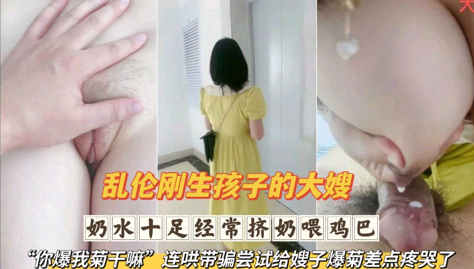 亂倫剛生完孩子的大嫂  奶水十足經常擠奶餵雞巴 連哄帶騙嘗試給嫂子爆菊差點疼哭了第一部