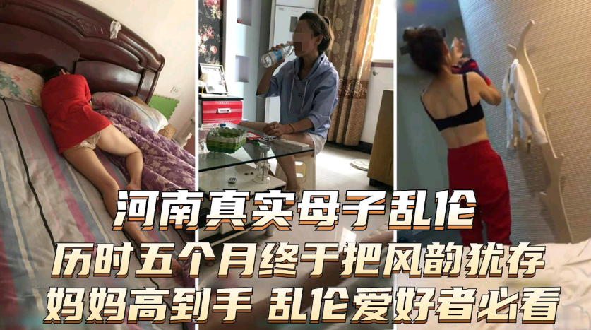 【手機泄露河南真實母子亂倫】嚴重戀母青春期兒子歷時五個月，終於把風韻猶存媽媽搞到手，內涵圖片聊天記錄ts