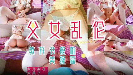 【父女亂倫】教科書般的父愛如山女ts