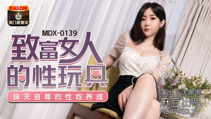 MDX-0139_致富女人的性玩具_抹滅自尊的性奴養成官網-沈娜娜