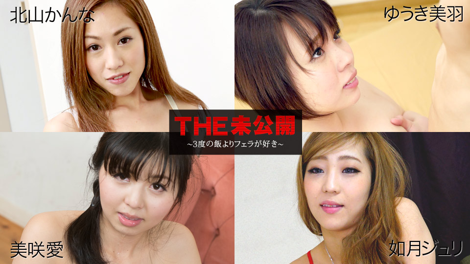 北山かんな,ゆうき美羽,美咲愛,如月ジュリ THE 未公開 〜３度の飯よりフェラが好き〜