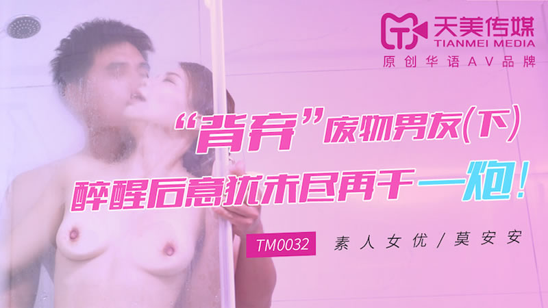 【天美傳媒】【TM0032】【「背棄」廢物男友（下）】【莫安安】【醉醒後意猶未盡再幹一炮！】