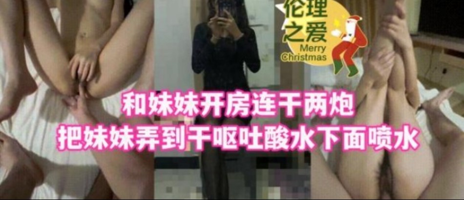 和妹妹開房連幹兩炮吧妹妹弄到幹嘔吐酸水下面噴水