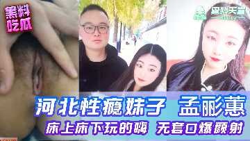 河北性癮妹子孟麗惠床上床下玩的嗨，無套口爆顏射