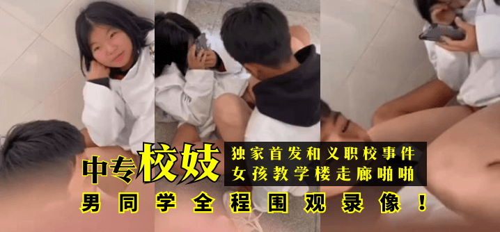 【獨家首發】和義職校事件：中專校妓女孩教學樓走廊啪啪，男同學全程圍觀錄像！!