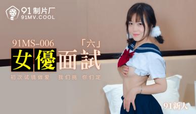 國產AV 91制片廠 91MS006 女優面試6 91新人的啊!