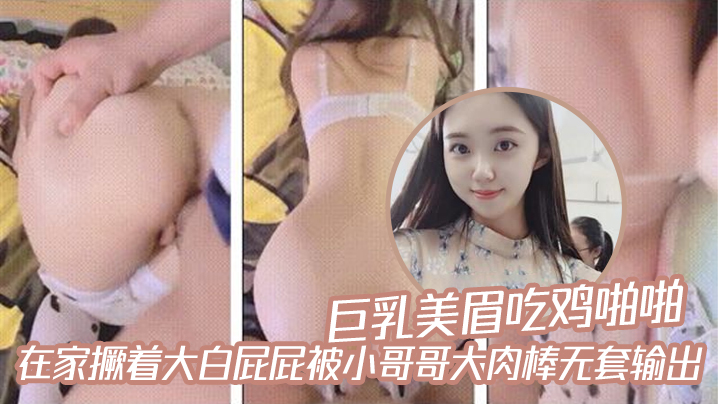 巨乳美眉吃雞啪啪_在家撅着大白屁屁被小哥哥大肉棒無套輸出