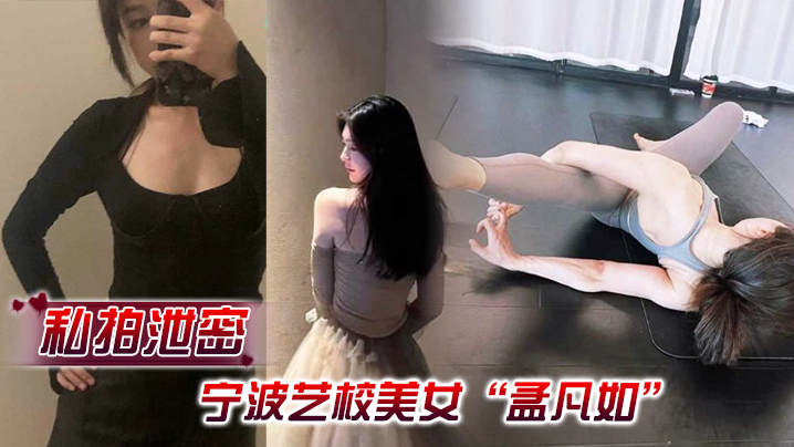 【私拍泄密】寧波藝校美女「孟凡如」與男友性愛自拍視頻集錦流出，不愧是藝術生，嘴上軟件硬化技術非常專業