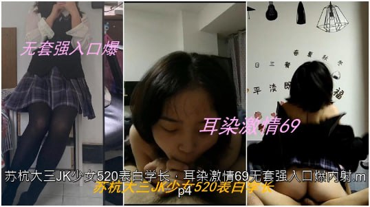 蘇杭大三JK少女520表白學長，耳染激情69無套強入口爆內射