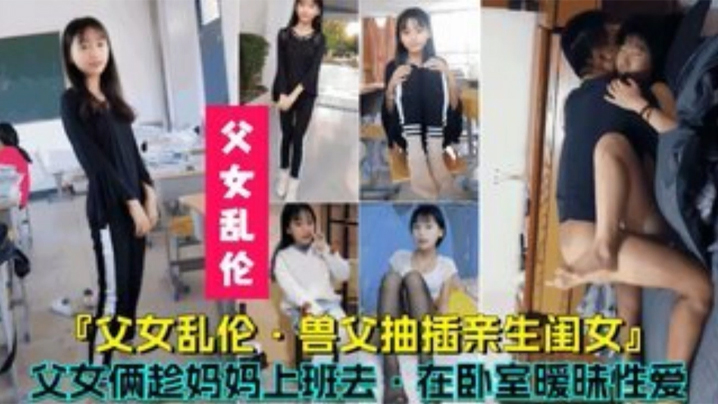 【父女亂倫】獸父抽插親生閨女，父女倆趁媽媽上班時在臥室曖昧性愛