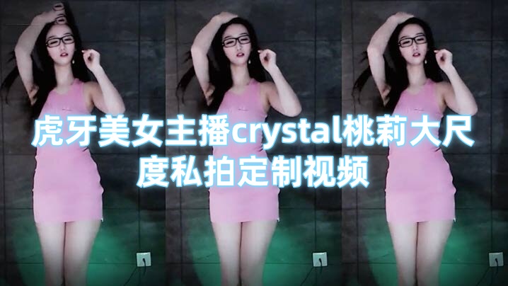 虎牙美女主播crystal桃莉大尺度私拍定制視頻 勁歌熱舞騷氣 抖胸搖臀極度很是誘惑