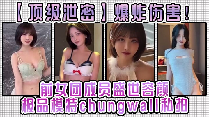 頂級泄密爆炸傷害前女團成員盛世容顏極品模特chungwall私拍被金主包養大玩