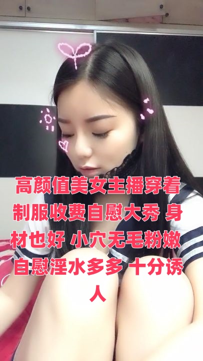 高顏值美女主播穿着制服收費自慰大秀 身材也好 小穴無毛粉嫩 自慰淫水多多 十分誘人