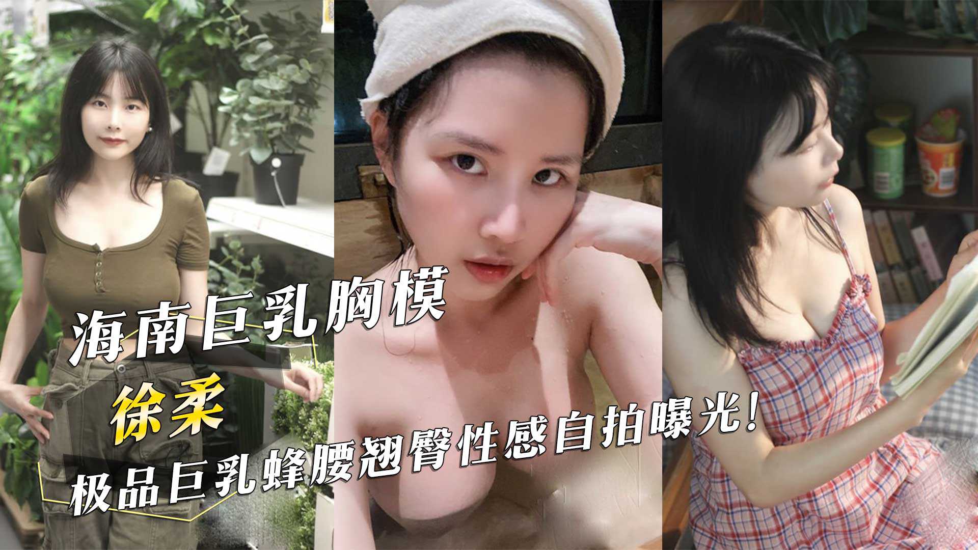 海南巨乳胸模「徐柔」極品巨乳蜂腰翹臀性感自拍曝光！