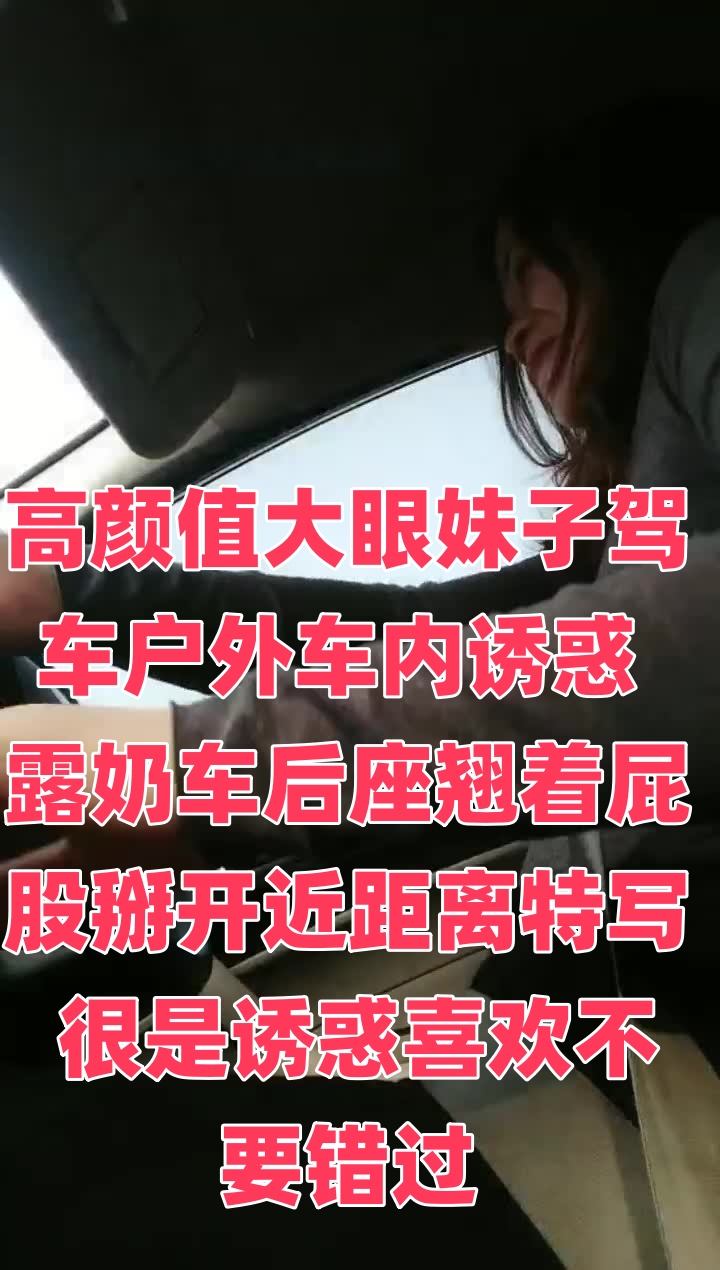 高顏值大眼妹子駕車戶外車內誘惑 露奶車後座翹着屁股掰開近距離特寫 很是誘惑喜歡不要錯過