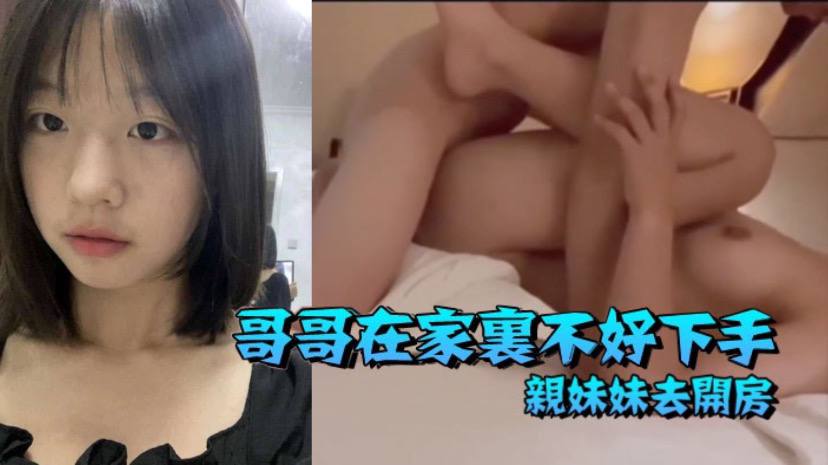 【兄妹亂倫】哥哥在家里不好下手  被逼無奈帶着自己親妹妹去開房