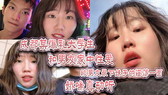 成都某爆乳大學生和男友家中性愛，被男友錄下妹子的淫盪一面 嬌喘真動聽！