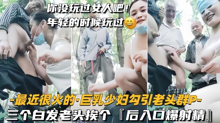 【巨乳少婦勾引老頭群P】三個白發老頭挨個，後入口爆射精