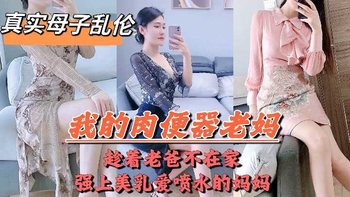 母子亂倫-趁着老爸不在家強上美乳噴水的媽媽