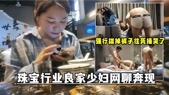 【網聊奔現】珠寶行業良家少婦吃完飯再回酒店操逼少婦有點抗拒強行扒掉褲子往死操哭了