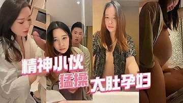 精神小伙猛操大肚孕婦