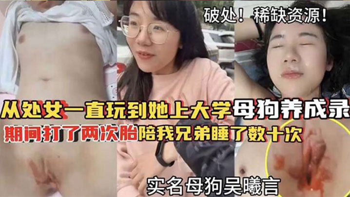 【破處！稀缺資源】從處女一直玩到他上大學母狗養成 期間大了兩次胎陪我兄弟睡了數十次