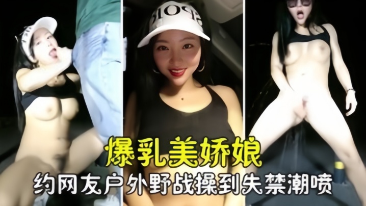 【勾搭撩騷】爆乳美嬌娘約網友戶外野戰，緊張刺激被操到失禁噴尿