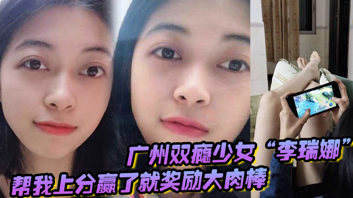 廣州雙癮少女「李瑞娜」幫我上分，贏了就獎勵大肉棒，既滿足網癮又滿足性癮